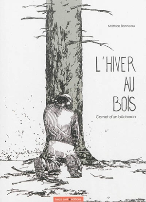 L'hiver au bois : carnet d'un bûcheron - Mathias Bonneau