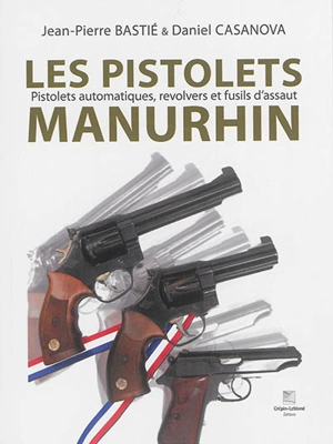 Les pistolets Manurhin : pistolets automatiques, revolvers et fusils d'assaut - Jean-Pierre Bastié