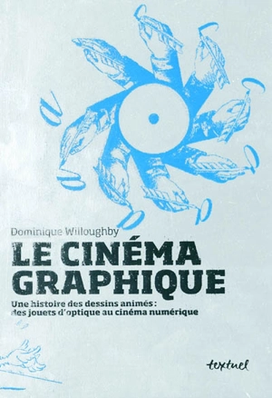 Le cinéma graphique : une histoire des dessins animés : des jouets d'optique au cinéma numérique - Dominique Willoughby