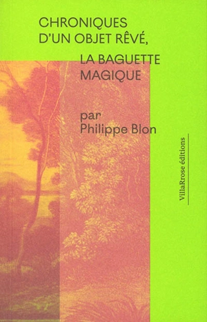 Chroniques d'un objet rêvé, la baguette magique - Philippe Blon