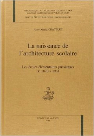 La naissance de l'architecture scolaire : les écoles élémentaires de 1870 à 1914 - Anne-Marie Châtelet