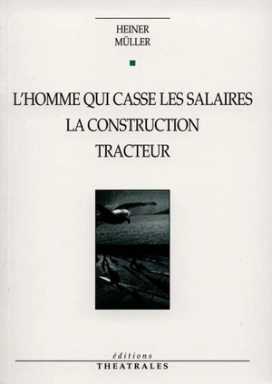 L'homme qui cassait les salaires. La construction. Tracteur - Heiner Müller