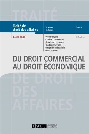 Traité de droit des affaires. Vol. 1. Du droit commercial au droit économique : commerçants, justice commerciale, fonds de commerce, bail commercial, propriété industrielle, concurrence déloyale, transparence tarifaire, pratiques restrictives, entent - Georges Ripert