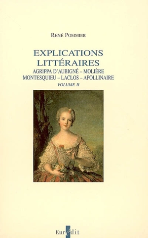 Explications littéraires. Vol. 2. Agrippa d'Aubigné, Molière, Montesquieu, Laclos, Apollinaire - René Pommier