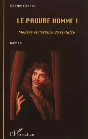 Le pauvre homme ! : Molière et l'affaire du Tartuffe - Gabriel Conesa