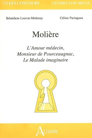 Molière : L'amour médecin, Monsieur de Pourceaugnac, Le malade imaginaire - Bénédicte Louvat