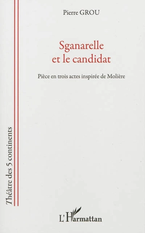 Sganarelle et le candidat : pièce en trois actes inspirée de Molière - Pierre Grou