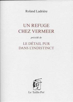 Un refuge chez Vermeer. Le détail pur dans l'indistinct - Roland Ladrière