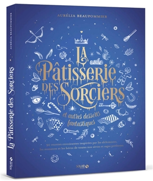 La pâtisserie des sorciers et autres desserts fantastiques : 90 recettes envoûtantes inspirées par les alchimistes, les monstres et les héros de toutes nos séries et sagas préférées - Aurélia Beaupommier