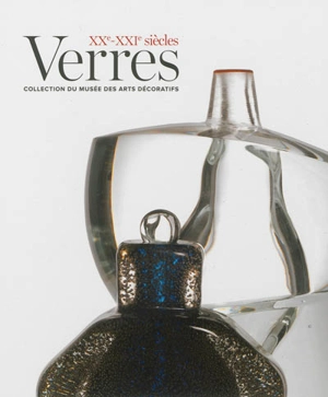 Verres XXe-XXIe siècles : collection du Musée des arts décoratifs - Musée des arts décoratifs (Paris)