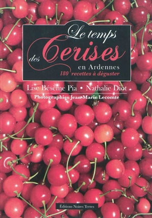 Le temps des cerises en Ardennes : 180 recettes à déguster - Lise Bésème-Pia