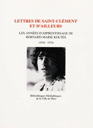 Lettres de Saint-Clément et d'ailleurs : les années d'apprentissage de Bernard-Marie Koltès (1958-1976) - Bernard-Marie Koltès