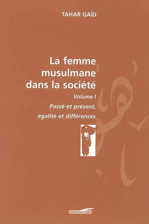 La femme musulmane dans la société. Vol. 1. Passé et présent, égalité et différences - Tahar Gaïd
