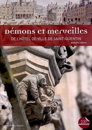 Démons et merveilles de l'hôtel de ville de Saint-Quentin - Bernard Lebrun