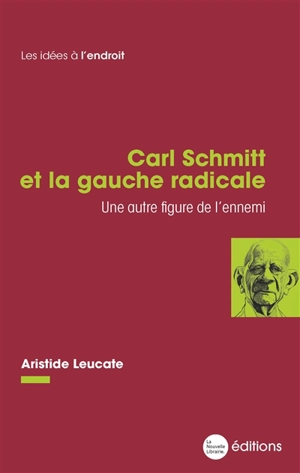 Carl Schmitt et la gauche radicale : une autre figure de l'ennemi - Aristide Leucate