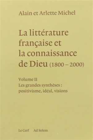 La littérature française et la connaissance de Dieu : 1800-2000. Vol. 2. Les grandes synthèses : positivisme, idéal, visions - Alain Michel