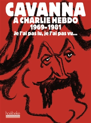 Cavanna à Charlie Hebdo, 1969-1981 : je l'ai pas lu, je l'ai pas vu... mais j'en ai entendu causer - François Cavanna