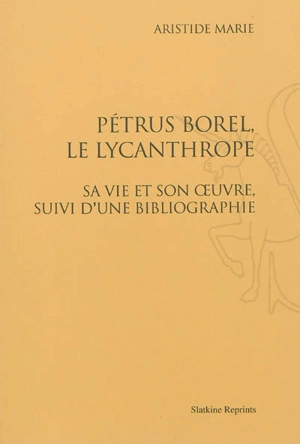 Pétrus Borel, le Lycanthrope : sa vie et son oeuvre, suivie d'une bibliographie - Aristide Marie