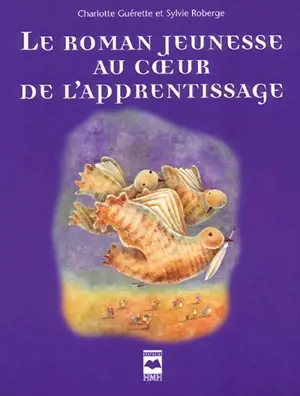 Le roman jeunesse au coeur de l'apprentissage : pistes de découverte et exploitations pédagogiques - Charlotte Guérette