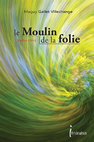 Le moulin de la folie : juillet 1944, un couple dans la tourmente - Maguy Gallet-Villechange