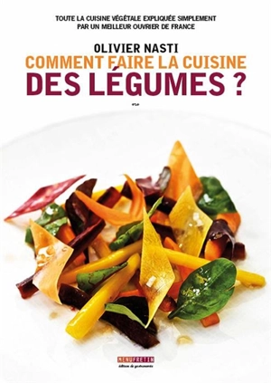 Comment faire la cuisine des légumes ? : toute la cuisine végétale expliquée simplement par un meilleur ouvrier de France - Olivier Nasti