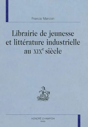 Librairie de jeunesse et littérature industrielle au XIXe siècle - Francis Marcoin