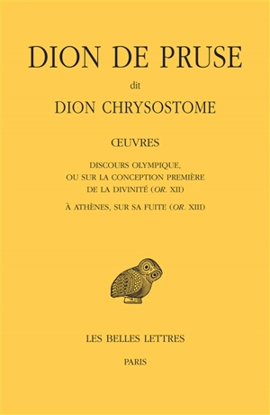 Oeuvres. Discours olympique ou Sur la conception première de la divinité (Or. XII). A Athènes, sur sa fuite (Or. XIII) - Dion Chrysostome