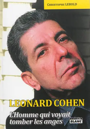 Leonard Cohen : l'homme qui voyait tomber les anges - Christophe Lebold