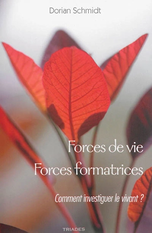 Forces de vie, forces formatrices : fondements méthodologiques pour une étude du vivant : étude d'une méthode dans son contexte anthroposophique - Dorian Schmidt