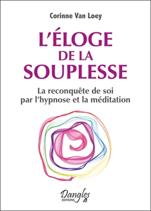 L'éloge de la souplesse : la reconquête de soi par l'hypnose et la méditation - Corinne Van Loey