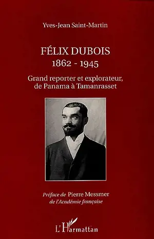 Félix Dubois, 1862-1945 : grand reporter et explorateur, de Panama à Tamanrasset - Yves-Jean Saint-Martin