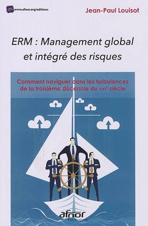 ERM, management global et intégré des risques : comment naviguer dans les turbulences de la troisième décennie du XXIe siècle - Jean-Paul Louisot