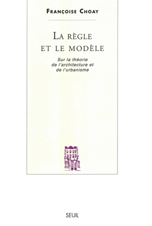 La règle et le modèle : sur la théorie de l'architecture et de l'urbanisme - Françoise Choay