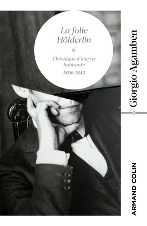 La folie Hölderlin : chronique d'une vie habitante : 1806-1843 - Giorgio Agamben