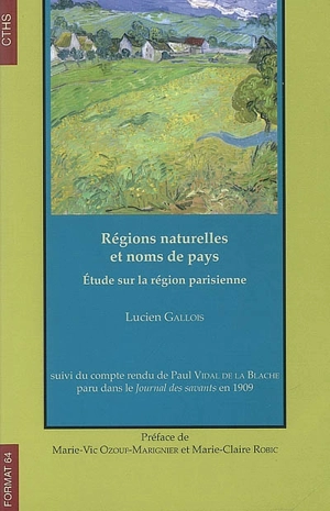 Régions naturelles et noms de pays : étude sur la région parisienne : suivi du compte-rendu de Paul Vidal de La Blache paru dans le Journal des savants en 1909 - Lucien Gallois