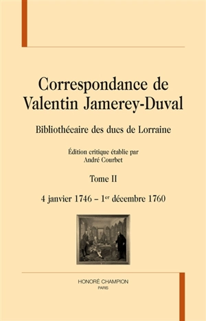 Correspondance de Valentin Jamerey-Duval : bibliothécaire des ducs de Lorraine. Vol. 2. 4 janvier 1746-1er décembre 1760 - Valentin Jamerey-Duval