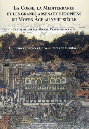 La Corse, la Méditerranée et les grands arsenaux du Moyen Age au XVIIIe siècle - Journées universitaires d'histoire maritime de Bonifacio (8 ; 2006)