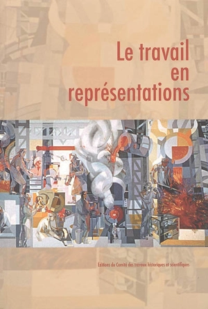 Le travail en représentations : actes du 127e Congrès des sociétés historiques et scientifiques, Nancy, 15-20 avril 2002 - Congrès national des sociétés historiques et scientifiques (127 ; 2002 ; Nancy)