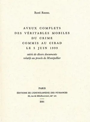 Aveux complets des véritables mobiles du crime commis au Cirad le 5 juin 1999. divers documents relatifs au procès de Montpellier - René Riesel