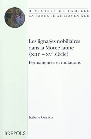 Les lignages nobiliaires dans la Morée latine (XIIIe-XVe siècle) : permanences et mutations - Isabelle Ortega