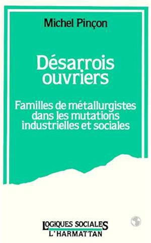 Désarrois ouvriers : familles de métallurgistes dans les mutations industrielles et sociales - Michel Pinçon