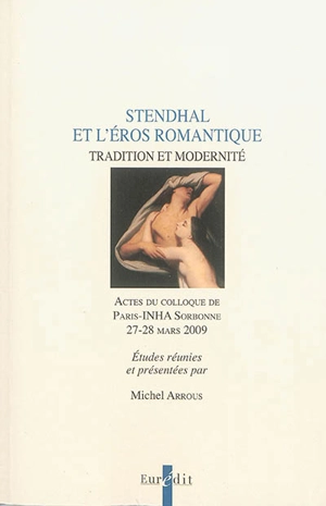 Stendhal et l'éros romantique : tradition et modernité : actes du colloque de Paris-INHA Sorbonne, 27-28 mars 2009