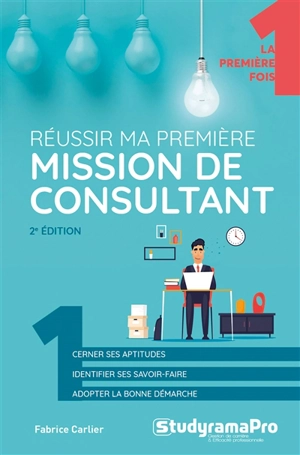 Réussir ma première mission de consultant : cerner ses aptitudes, identifier ses savoir-faire, adopter la bonne démarche - Fabrice Carlier