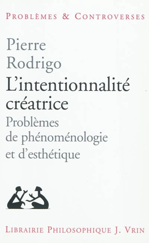 L'intentionnalité créatrice : problèmes de phénoménologie et d'esthétique - Pierre Rodrigo