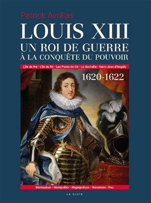 Louis XIII : un roi de guerre à la conquête du pouvoir : 1620-1622 - Patrick Avrillas