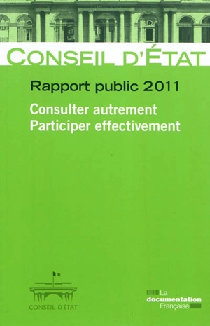 Consulter autrement, participer effectivement : rapport public 2011 : rapport adopté par l'assemblée générale du Conseil d'Etat le 12 mai 2011 - France. Conseil d'Etat