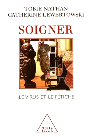 Soigner : le virus et le fétiche - Tobie Nathan