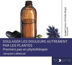 Soulager les douleurs autrement par les plantes : premiers pas en phytothérapie - Jacques Labescat