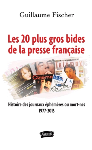 Les 20 plus gros bides de la presse française : histoire des journaux éphémères ou mort-nés : 1977-2015 - Guillaume Fischer