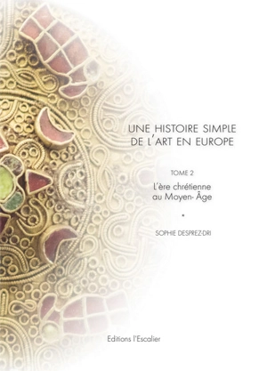 Une histoire simple de l'art en Europe : de la préhistoire à nos jours. Vol. 2. L'ère chrétienne au Moyen Age - Sophie Desprez-Dri